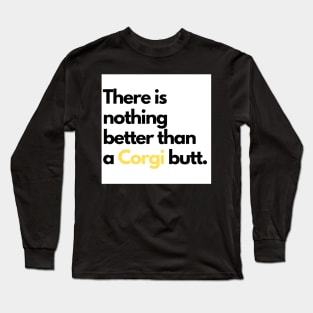 There is nothing better than a Corgi butt. Long Sleeve T-Shirt